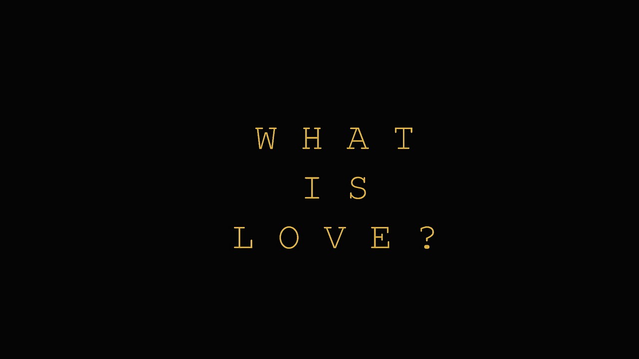 WHAT IS LOVE?